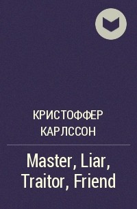 Кристоффер Карлссон - Master, Liar, Traitor, Friend
