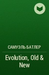 Самуэль Батлер - Evolution, Old & New