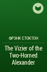 Фрэнк Р. Стоктон - The Vizier of the Two-Horned Alexander