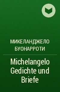 Микеланджело Буонарроти - Michelangelo Gedichte und Briefe
