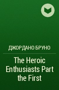 Джордано Бруно - The Heroic Enthusiasts  Part the First
