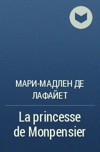 Мари-Мадлен де Лафайет - La princesse de Monpensier