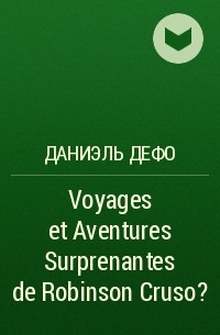 Даниэль Дефо - Voyages et Aventures Surprenantes de Robinson Cruso?