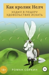 Роман Геннадьевич Соркин - Как кролик НЕЛЧ ходил в пещеру удовольствие искать