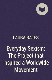 Laura Bates - Everyday Sexism: The Project that Inspired a Worldwide Movement
