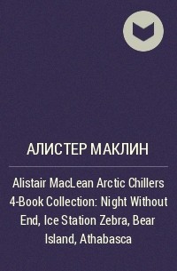 Алистер Маклин - Alistair MacLean Arctic Chillers 4-Book Collection: Night Without End, Ice Station Zebra, Bear Island, Athabasca