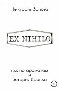 Виктория Зонова - Ex Nihilo. Гид по ароматам и история бренда