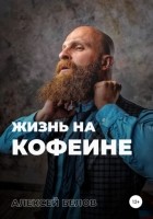 Алексей Константинович Белов - Жизнь на кофеине