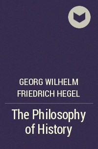 Георг Вильгельм Фридрих Гегель - The Philosophy of History