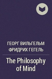 Георг Вильгельм Фридрих Гегель - The Philosophy of Mind