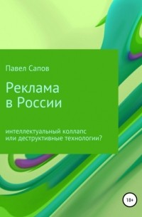 Павел Сапов - Реклама в России: интеллектуальный коллапс или деструктивные технологии?