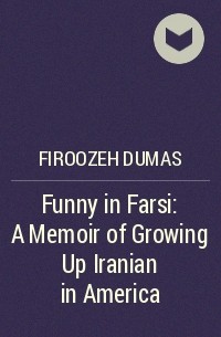 Фирозе Дюма - Funny in Farsi: A Memoir of Growing Up Iranian in America