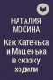 Наталия Мосина - Как Катенька и Машенька в сказку ходили