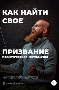 Алексей Константинович Белов - Как найти свое призвание