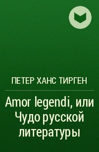 Петер Ханс Тирген - Amor legendi, или Чудо русской литературы