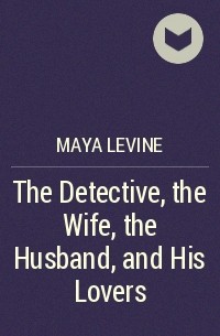 Maya Levine - The Detective, the Wife, the Husband, and His Lovers