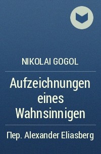 Nikolai Gogol - Aufzeichnungen eines Wahnsinnigen