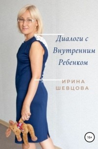 Ирина Шевцова - Диалоги с внутренним ребёнком. Тренинг работы с детством взрослого человека