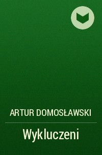 Артур Домославский - Wykluczeni