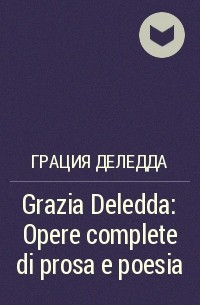 Грация Деледда - Grazia Deledda: Opere complete di prosa e poesia
