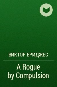 Виктор Бриджес - A Rogue by Compulsion