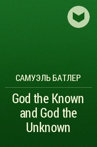 Самуэль Батлер - God the Known and God the Unknown