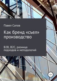 Павел Сапов - Как бренд «съел» производство: B2B, B2C, разница подходов и методологий