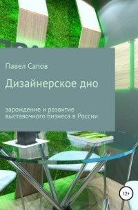 Павел Сапов - Дизайнерское дно: зарождение и развитие выставочного бизнеса в России