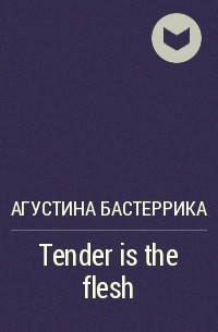 Агустина Бастеррика - Tender is the Flesh