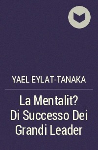 Yael Eylat-Tanaka - La Mentalit? Di Successo Dei Grandi Leader