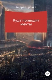 Андрей Валерьевич Грачёв - Куда приводят мечты