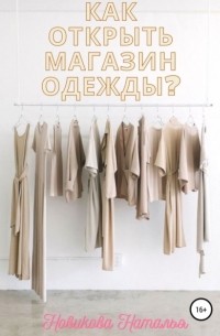 Наталья Алексеевна Новикова - Как открыть магазин одежды?