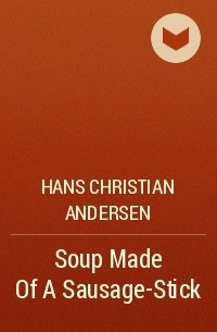 Hans Christian Andersen - Soup Made Of A Sausage-Stick