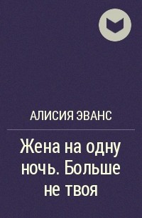 Алисия читать. Жена на одну ночь Алисия Эванс. Жена на одну ночь книга. Жена на одну ночь Алисия Эванс книга. Жена на одну ночь книга больше не твоя.