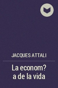 Жак Аттали - La econom?a de la vida
