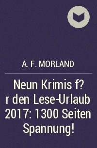A. F. Morland - Neun Krimis f?r den Lese-Urlaub 2017: 1300 Seiten Spannung!
