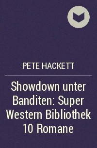 Pete Hackett - Showdown unter Banditen: Super Western Bibliothek 10 Romane
