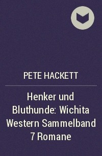 Pete Hackett - Henker und Bluthunde: Wichita Western Sammelband 7 Romane