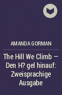 Аманда Горман - The Hill We Climb - Den H?gel hinauf: Zweisprachige Ausgabe