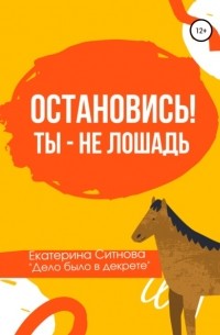 Екатерина Ситнова - Остановись! Ты – не лошадь