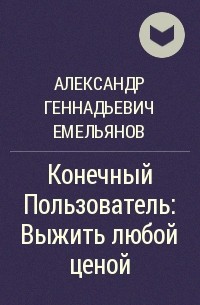 Александр Геннадьевич Емельянов - Конечный Пользователь: Выжить любой ценой