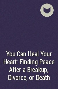  - You Can Heal Your Heart: Finding Peace After a Breakup, Divorce, or Death