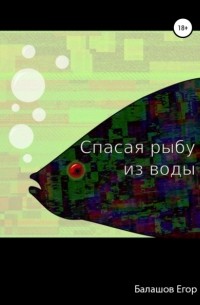Егор Александрович Балашов - Cпасая рыбу из воды