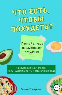 Галина Гончукова - Что есть, чтобы похудеть? Полный список продуктов для похудения