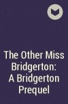 Джулия Куин - The Other Miss Bridgerton: A Bridgerton Prequel