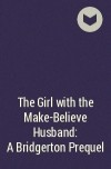 Джулия Куин - The Girl with the Make-Believe Husband: A Bridgerton Prequel