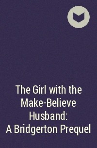Джулия Куин - The Girl with the Make-Believe Husband: A Bridgerton Prequel