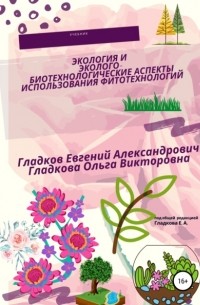 Ольга Викторовна Гладкова - Экология и эколого-биотехнологические аспекты использования фитотехнологий