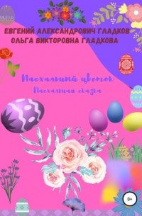 Ольга Викторовна Гладкова - Пасхальный цветок. Пасхальная сказка