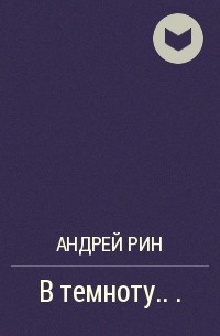 Андрей Рин - В темноту. . ..